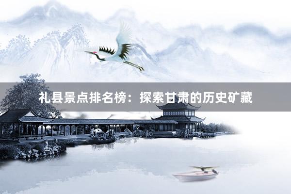 礼县景点排名榜：探索甘肃的历史矿藏