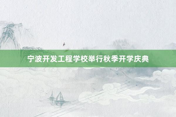 宁波开发工程学校举行秋季开学庆典