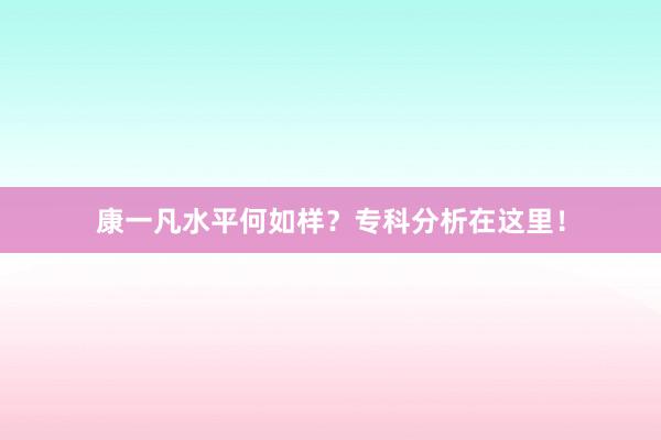 康一凡水平何如样？专科分析在这里！