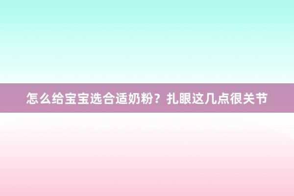 怎么给宝宝选合适奶粉？扎眼这几点很关节