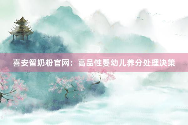 喜安智奶粉官网：高品性婴幼儿养分处理决策